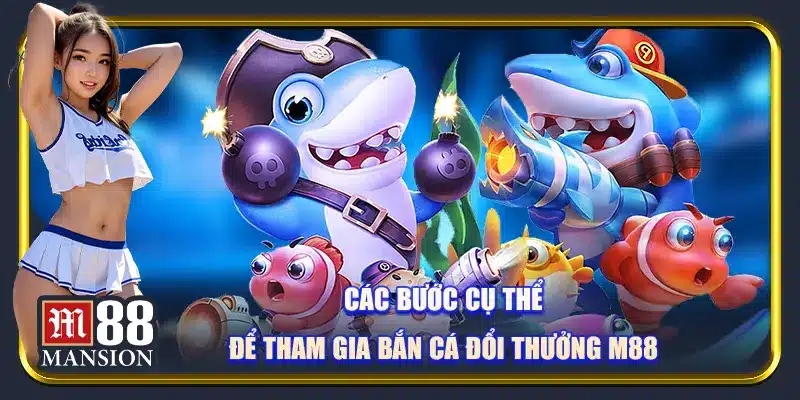 Các bước cụ thể để tham gia bắn cá đổi thưởng M88