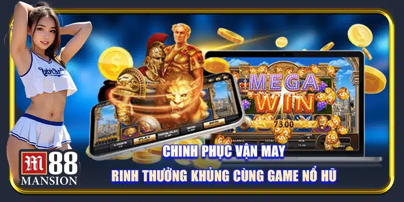 Chinh phục vận may, rinh thưởng khủng cùng game nổ hũ M88